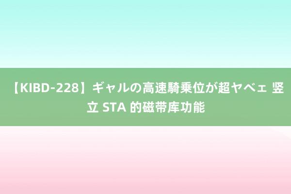 【KIBD-228】ギャルの高速騎乗位が超ヤベェ 竖立 STA 的磁带库功能
