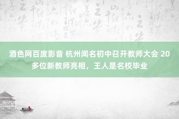 酒色网百度影音 杭州闻名初中召开教师大会 20多位新教师亮相，王人是名校毕业