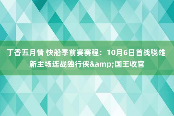 丁香五月情 快船季前赛赛程：10月6日首战骁雄 新主场连战独行侠&国王收官