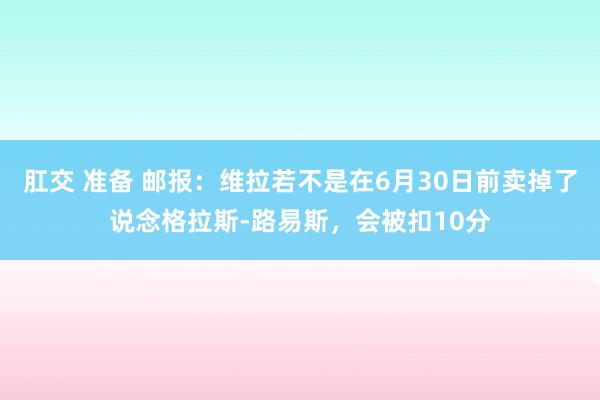 肛交 准备 邮报：维拉若不是在6月30日前卖掉了说念格拉斯-路易斯，会被扣10分