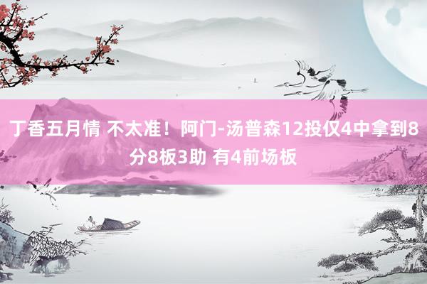 丁香五月情 不太准！阿门-汤普森12投仅4中拿到8分8板3助 有4前场板