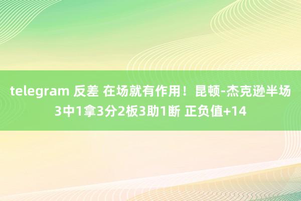 telegram 反差 在场就有作用！昆顿-杰克逊半场3中1拿3分2板3助1断 正负值+14