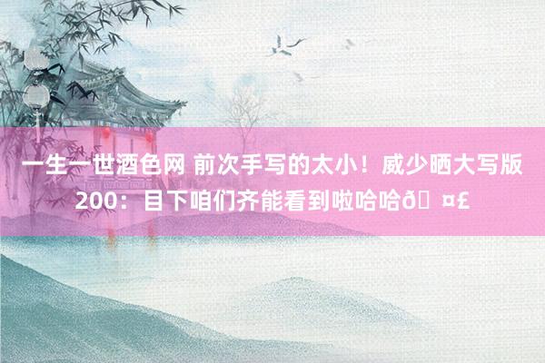 一生一世酒色网 前次手写的太小！威少晒大写版200：目下咱们齐能看到啦哈哈🤣