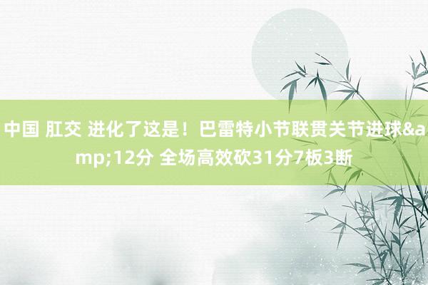 中国 肛交 进化了这是！巴雷特小节联贯关节进球&12分 全场高效砍31分7板3断