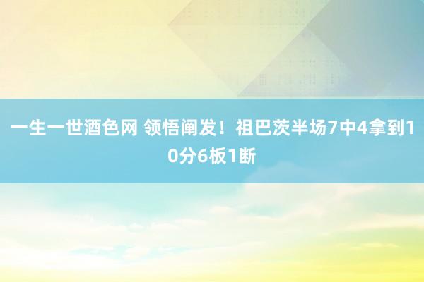 一生一世酒色网 领悟阐发！祖巴茨半场7中4拿到10分6板1断