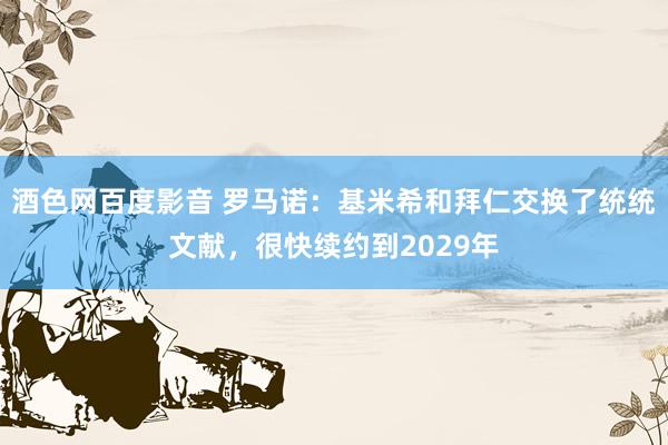 酒色网百度影音 罗马诺：基米希和拜仁交换了统统文献，很快续约到2029年