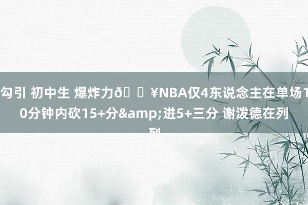 勾引 初中生 爆炸力💥NBA仅4东说念主在单场10分钟内砍15+分&进5+三分 谢泼德在列